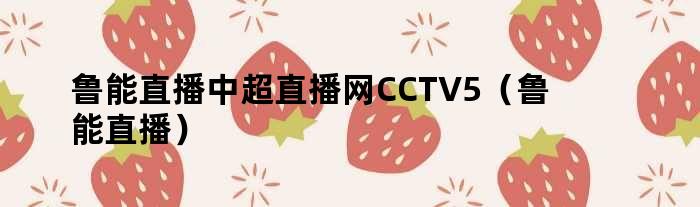鲁能直播中超直播网CCTV5（鲁能直播）