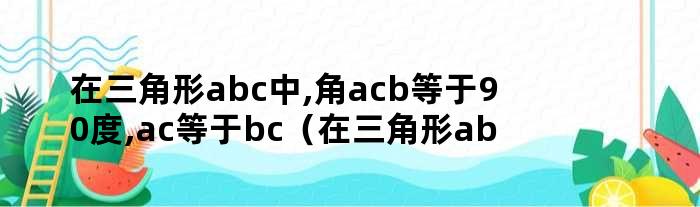 在三角形abc中,角acb等于90度,ac等于bc（在三角形abc中已知ab等于bc）