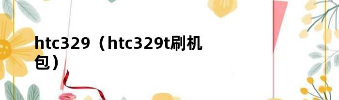 htc329（htc329t刷机包）